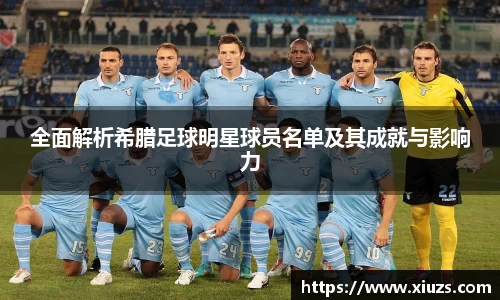 全面解析希腊足球明星球员名单及其成就与影响力