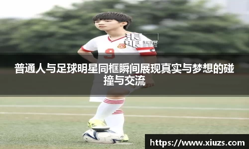 普通人与足球明星同框瞬间展现真实与梦想的碰撞与交流