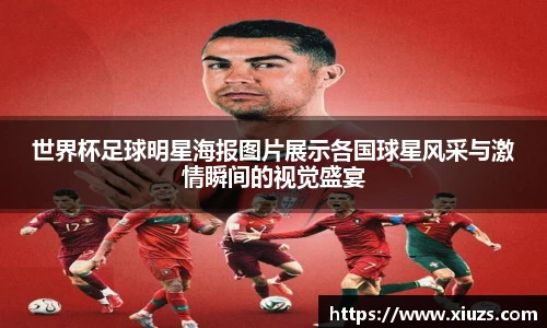 世界杯足球明星海报图片展示各国球星风采与激情瞬间的视觉盛宴